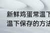 新鲜鸡蛋常温下怎么保存 新鲜鸡蛋常温下保存的方法
