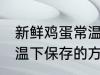 新鲜鸡蛋常温下怎么保存 新鲜鸡蛋常温下保存的方法