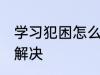 学习犯困怎么办 学习过程中困了怎么解决