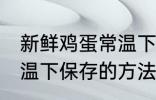 新鲜鸡蛋常温下怎么保存 新鲜鸡蛋常温下保存的方法
