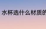 水杯选什么材质的好 水杯选哪种材质