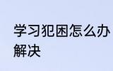 学习犯困怎么办 学习过程中困了怎么解决