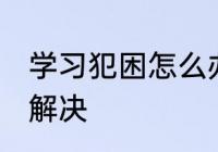 学习犯困怎么办 学习过程中困了怎么解决