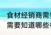 食材经销商需要了解哪些 食材经销商需要知道哪些材料