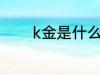 k金是什么材质 k金是啥材质