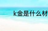 k金是什么材质 k金是啥材质