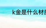 k金是什么材质 k金是啥材质