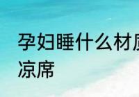 孕妇睡什么材质凉席 孕妇睡哪些材质凉席