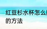 红豆杉水杯怎么防裂 红豆杉水杯保养的方法