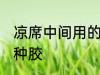 凉席中间用的什么胶 凉席中间用的哪种胶