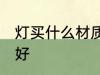 灯买什么材质的好 灯具选择什么材质好