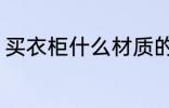 买衣柜什么材质的好 买衣柜买哪种好