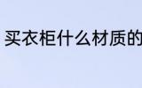 买衣柜什么材质的好 买衣柜买哪种好