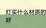 灯买什么材质的好 灯具选择什么材质好