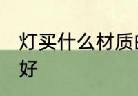 灯买什么材质的好 灯具选择什么材质好