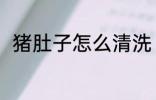 猪肚子怎么清洗 猪肚子的清洗方法