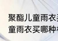 聚酯儿童雨衣买什么材质的好 聚酯儿童雨衣买哪种材质的好