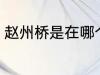 赵州桥是在哪个省 赵州桥是在什么省