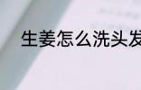 生姜怎么洗头发 生姜如何洗头发