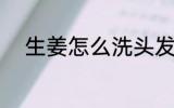 生姜怎么洗头发 生姜如何洗头发