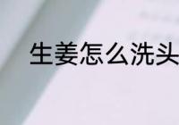 生姜怎么洗头发 生姜如何洗头发