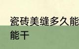 瓷砖美缝多久能干 瓷砖美缝多长时间能干