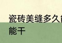 瓷砖美缝多久能干 瓷砖美缝多长时间能干