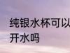 纯银水杯可以装开水吗 纯银水杯能装开水吗