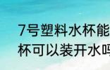7号塑料水杯能装开水吗 7号塑料水杯可以装开水吗