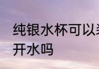 纯银水杯可以装开水吗 纯银水杯能装开水吗