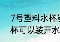 7号塑料水杯能装开水吗 7号塑料水杯可以装开水吗