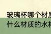 玻璃杯哪个材质的水杯质量好 玻璃杯什么材质的水杯质量好