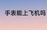 手表能上飞机吗 手表带上飞机好吗