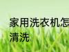家用洗衣机怎么清洗 家用洗衣机如何清洗