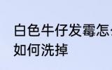 白色牛仔发霉怎么洗掉 白色牛仔发霉如何洗掉