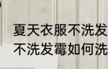 夏天衣服不洗发霉怎么洗掉 夏天衣服不洗发霉如何洗掉
