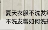 夏天衣服不洗发霉怎么洗掉 夏天衣服不洗发霉如何洗掉