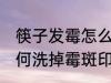 筷子发霉怎么洗掉霉斑印 筷子发霉如何洗掉霉斑印