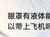 眼罩有液体能上飞机吗 眼罩有液体可以带上飞机吗