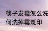 筷子发霉怎么洗掉霉斑印 筷子发霉如何洗掉霉斑印