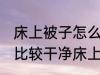 床上被子怎么清洗比较干净 怎么清洗比较干净床上被子