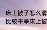 床上被子怎么清洗比较干净 怎么清洗比较干净床上被子