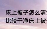 床上被子怎么清洗比较干净 怎么清洗比较干净床上被子