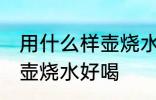 用什么样壶烧水口感最好 什么材质的壶烧水好喝