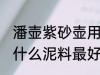 潘壶紫砂壶用什么泥料做最好 紫砂壶什么泥料最好