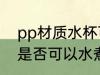 pp材质水杯可以水煮吗 pp材质水杯是否可以水煮