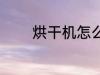 烘干机怎么选 烘干机如何选