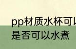 pp材质水杯可以水煮吗 pp材质水杯是否可以水煮