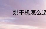 烘干机怎么选 烘干机如何选