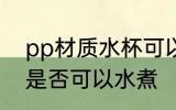 pp材质水杯可以水煮吗 pp材质水杯是否可以水煮
